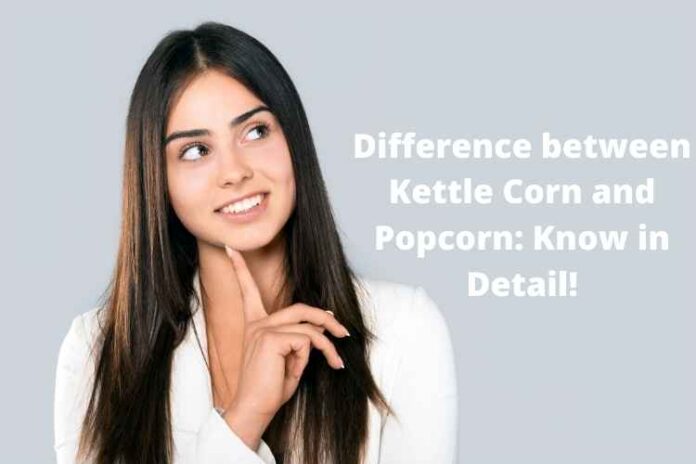 Difference between Kettle Corn and Popcorn Know in Detail!