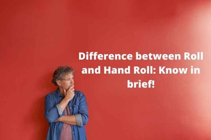 Difference between Roll and Hand Roll Know in brief!