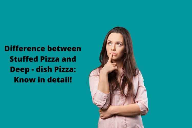 Difference between Stuffed Pizza and Deep dish Pizza Know in detail!