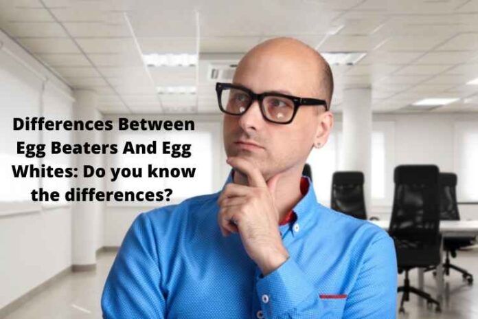 Differences Between Egg Beaters And Egg Whites: Do you know the differences? 