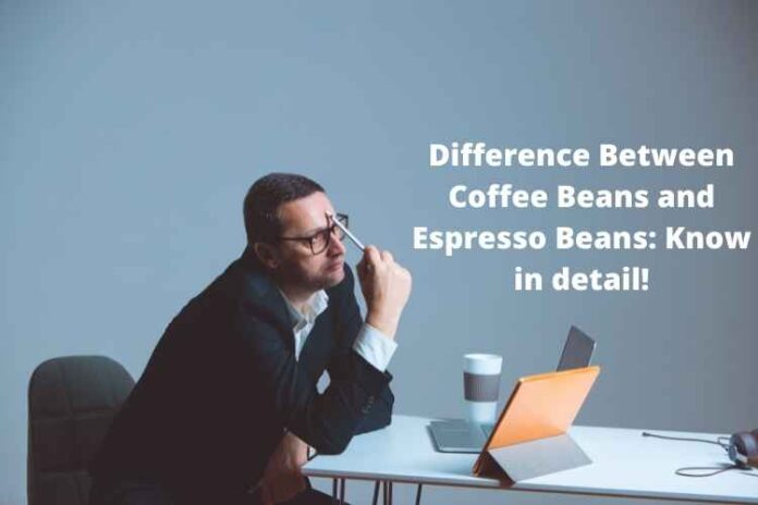 Difference Between Coffee Beans and Espresso Beans: Know in detail!