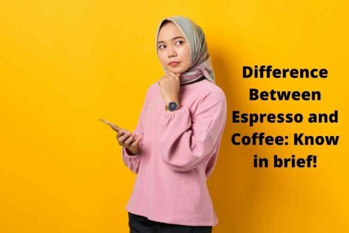 Difference Between Espresso and Coffee: Know in brief!
