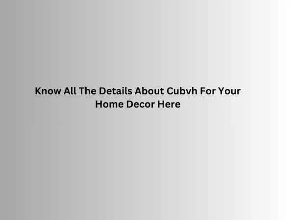 Know All The Details About Cubvh For Your Home Decor Here